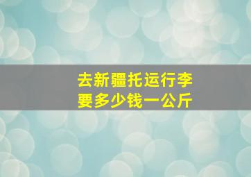 去新疆托运行李要多少钱一公斤