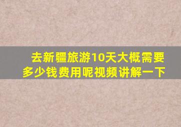 去新疆旅游10天大概需要多少钱费用呢视频讲解一下