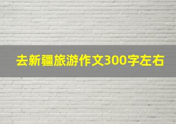 去新疆旅游作文300字左右