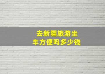 去新疆旅游坐车方便吗多少钱