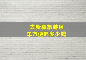 去新疆旅游租车方便吗多少钱