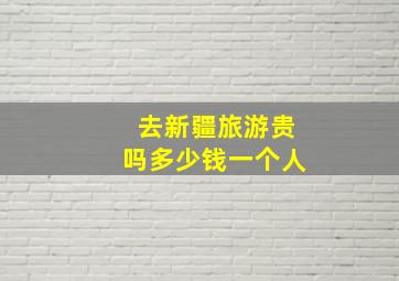 去新疆旅游贵吗多少钱一个人