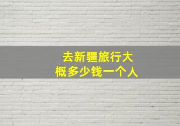 去新疆旅行大概多少钱一个人