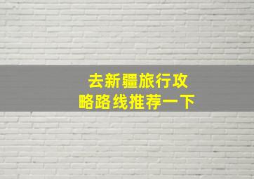 去新疆旅行攻略路线推荐一下