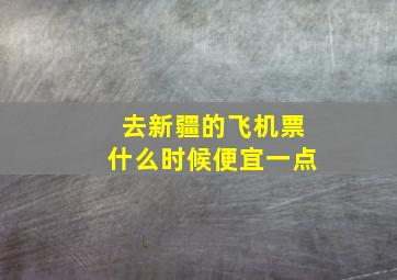 去新疆的飞机票什么时候便宜一点