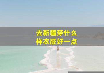 去新疆穿什么样衣服好一点