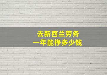 去新西兰劳务一年能挣多少钱