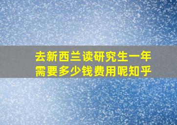 去新西兰读研究生一年需要多少钱费用呢知乎