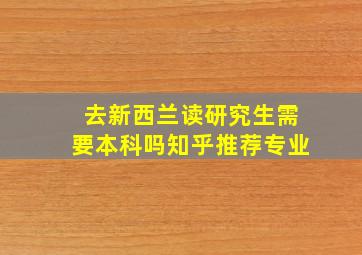 去新西兰读研究生需要本科吗知乎推荐专业