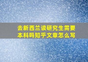 去新西兰读研究生需要本科吗知乎文章怎么写