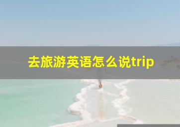 去旅游英语怎么说trip