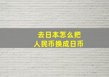 去日本怎么把人民币换成日币