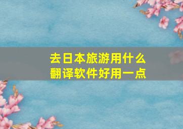 去日本旅游用什么翻译软件好用一点