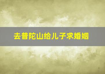 去普陀山给儿子求婚姻