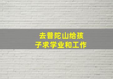 去普陀山给孩子求学业和工作