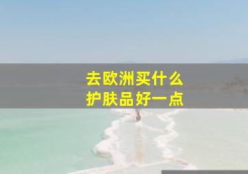 去欧洲买什么护肤品好一点