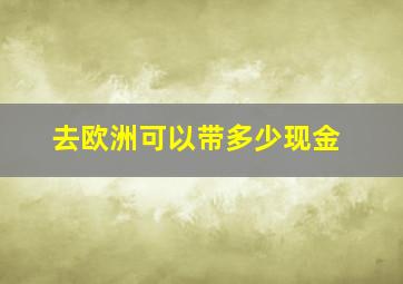 去欧洲可以带多少现金