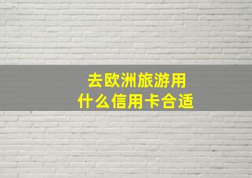 去欧洲旅游用什么信用卡合适