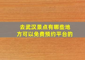 去武汉景点有哪些地方可以免费预约平台的