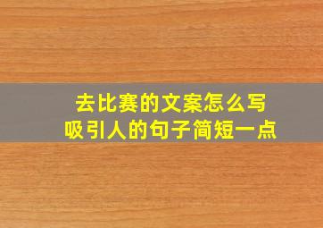 去比赛的文案怎么写吸引人的句子简短一点