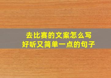 去比赛的文案怎么写好听又简单一点的句子