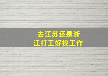 去江苏还是浙江打工好找工作