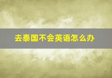 去泰国不会英语怎么办