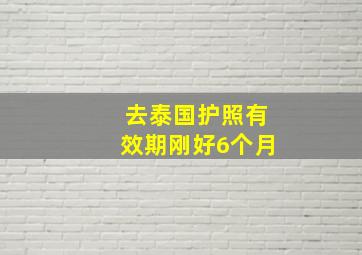 去泰国护照有效期刚好6个月