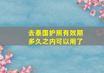 去泰国护照有效期多久之内可以用了