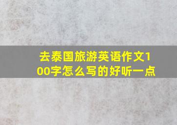 去泰国旅游英语作文100字怎么写的好听一点