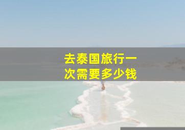 去泰国旅行一次需要多少钱