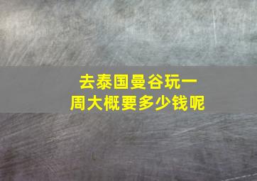 去泰国曼谷玩一周大概要多少钱呢