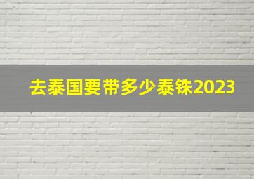 去泰国要带多少泰铢2023