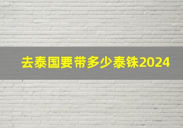 去泰国要带多少泰铢2024