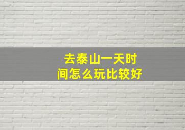 去泰山一天时间怎么玩比较好