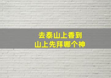 去泰山上香到山上先拜哪个神