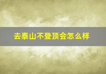 去泰山不登顶会怎么样