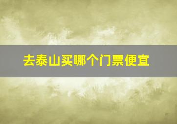 去泰山买哪个门票便宜