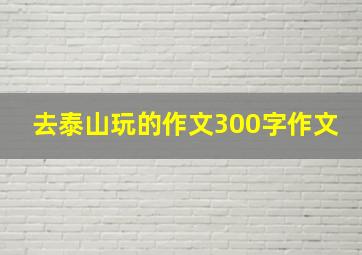 去泰山玩的作文300字作文