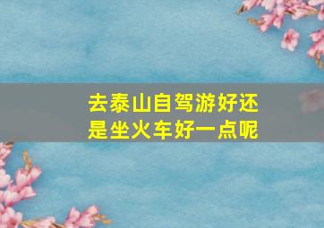 去泰山自驾游好还是坐火车好一点呢