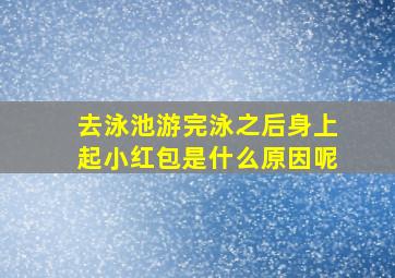 去泳池游完泳之后身上起小红包是什么原因呢