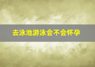 去泳池游泳会不会怀孕