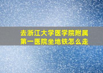 去浙江大学医学院附属第一医院坐地铁怎么走