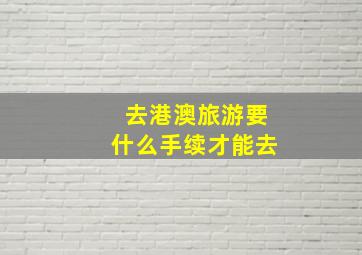 去港澳旅游要什么手续才能去