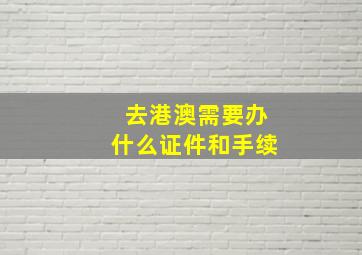 去港澳需要办什么证件和手续