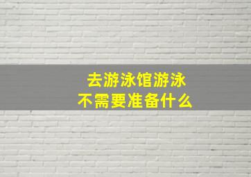 去游泳馆游泳不需要准备什么