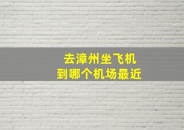 去漳州坐飞机到哪个机场最近