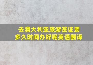 去澳大利亚旅游签证要多久时间办好呢英语翻译