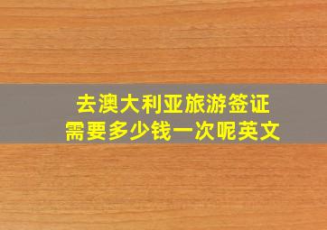 去澳大利亚旅游签证需要多少钱一次呢英文