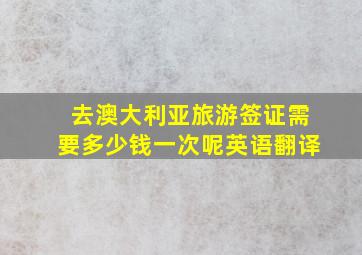 去澳大利亚旅游签证需要多少钱一次呢英语翻译